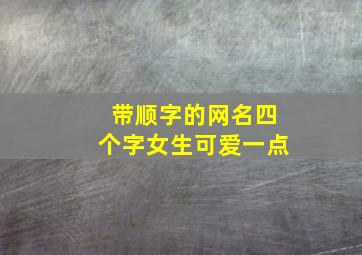 带顺字的网名四个字女生可爱一点