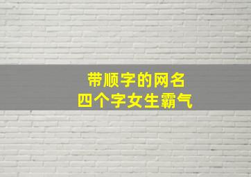 带顺字的网名四个字女生霸气