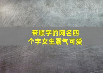 带顺字的网名四个字女生霸气可爱