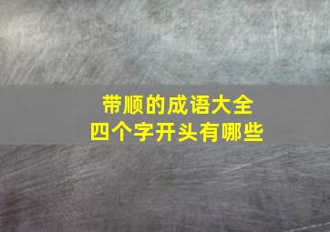 带顺的成语大全四个字开头有哪些