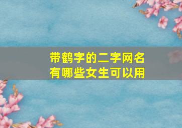 带鹤字的二字网名有哪些女生可以用