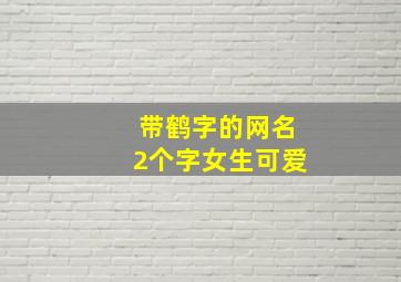 带鹤字的网名2个字女生可爱