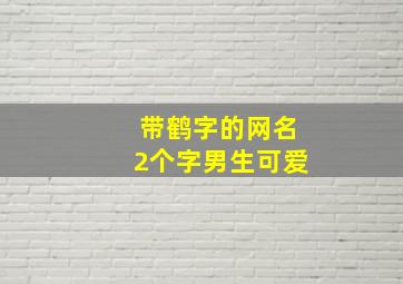 带鹤字的网名2个字男生可爱