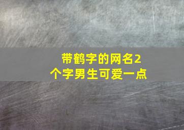 带鹤字的网名2个字男生可爱一点