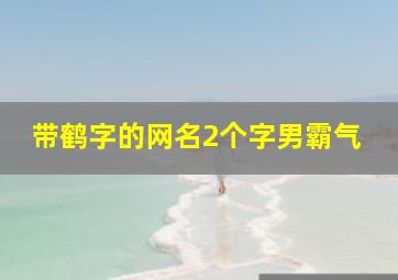 带鹤字的网名2个字男霸气