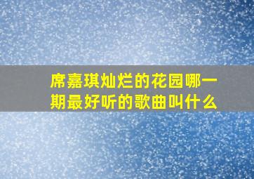 席嘉琪灿烂的花园哪一期最好听的歌曲叫什么