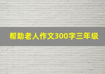 帮助老人作文300字三年级