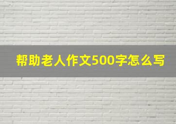 帮助老人作文500字怎么写