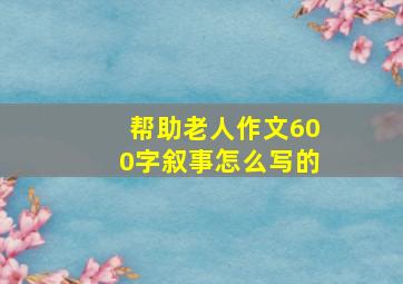 帮助老人作文600字叙事怎么写的