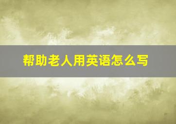 帮助老人用英语怎么写