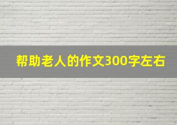 帮助老人的作文300字左右