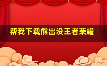 帮我下载熊出没王者荣耀