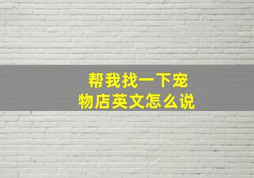 帮我找一下宠物店英文怎么说