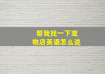 帮我找一下宠物店英语怎么说