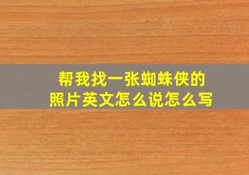 帮我找一张蜘蛛侠的照片英文怎么说怎么写