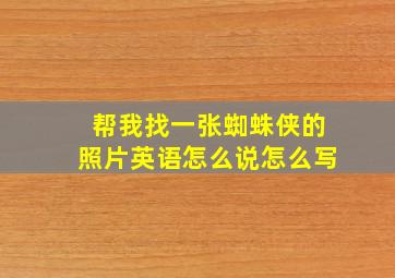 帮我找一张蜘蛛侠的照片英语怎么说怎么写