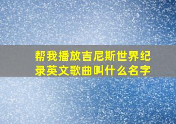 帮我播放吉尼斯世界纪录英文歌曲叫什么名字