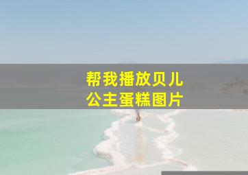 帮我播放贝儿公主蛋糕图片