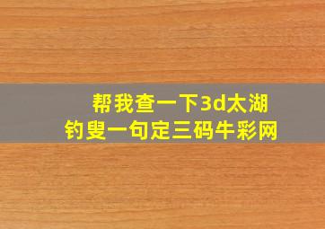 帮我查一下3d太湖钓叟一句定三码牛彩网