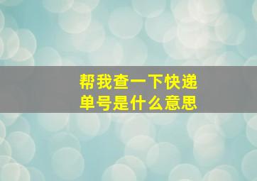 帮我查一下快递单号是什么意思