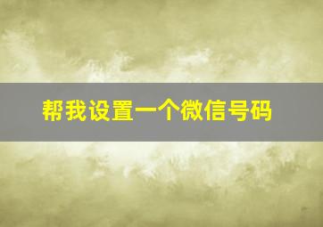 帮我设置一个微信号码