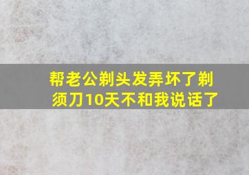 帮老公剃头发弄坏了剃须刀10天不和我说话了