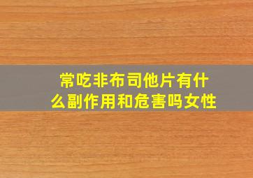 常吃非布司他片有什么副作用和危害吗女性