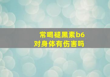 常喝褪黑素b6对身体有伤害吗