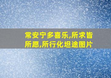 常安宁多喜乐,所求皆所愿,所行化坦途图片