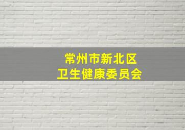 常州市新北区卫生健康委员会