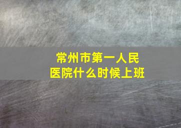 常州市第一人民医院什么时候上班