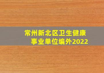 常州新北区卫生健康事业单位编外2022