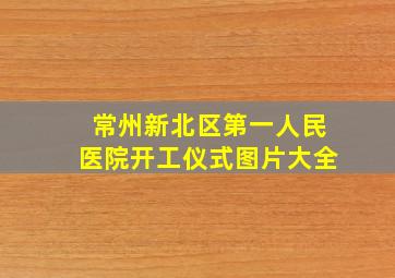 常州新北区第一人民医院开工仪式图片大全