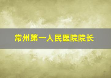 常州第一人民医院院长