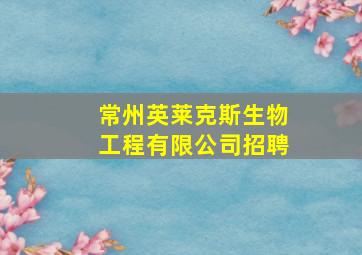 常州英莱克斯生物工程有限公司招聘