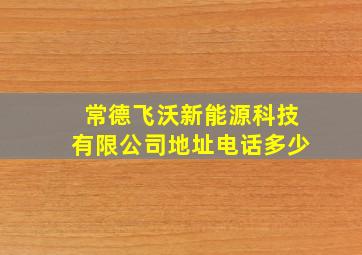 常德飞沃新能源科技有限公司地址电话多少