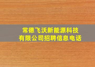 常德飞沃新能源科技有限公司招聘信息电话