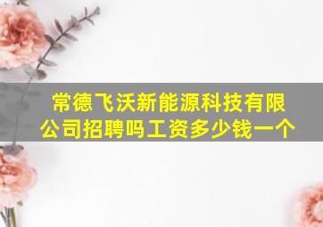 常德飞沃新能源科技有限公司招聘吗工资多少钱一个