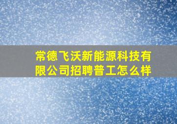 常德飞沃新能源科技有限公司招聘普工怎么样