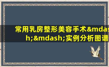 常用乳房整形美容手术——实例分析图谱