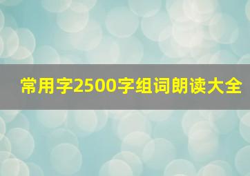 常用字2500字组词朗读大全