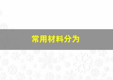 常用材料分为