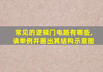 常见的逻辑门电路有哪些,请举例并画出其结构示意图