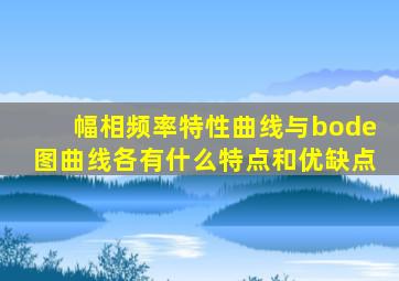 幅相频率特性曲线与bode图曲线各有什么特点和优缺点