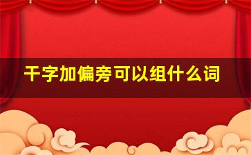 干字加偏旁可以组什么词