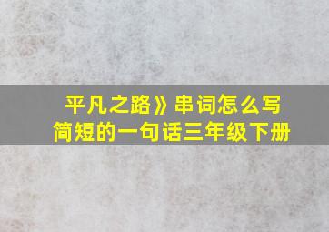 平凡之路》串词怎么写简短的一句话三年级下册