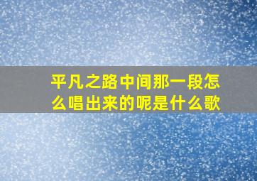 平凡之路中间那一段怎么唱出来的呢是什么歌