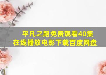 平凡之路免费观看40集在线播放电影下载百度网盘