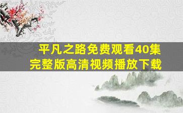 平凡之路免费观看40集完整版高清视频播放下载