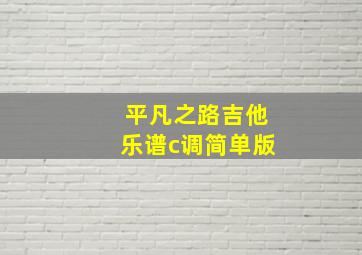 平凡之路吉他乐谱c调简单版